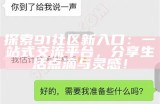 探索91社区新入口：一站式交流平台，分享生活点滴与灵感！