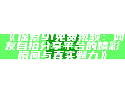 如何安全便捷地观看91免费视频的方法与技巧分享