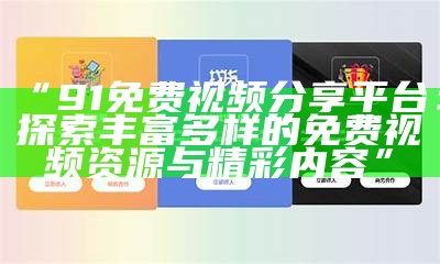 2021年最新91入口发布，带你畅享全新体验与精彩内容！