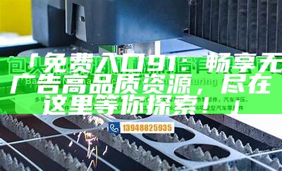 「免费入口91：畅享无广告高品质资源，尽在这里等你探索！」
