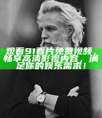 享受精彩内容：免费观看91热门视频，尽在掌握！