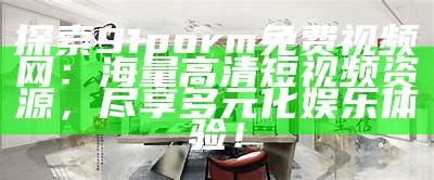 探索91porm免费视频网：海量高清短视频资源，尽享多元化娱乐体验！